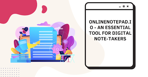 ONLINENOTEPAD.IO – AN ESSENTIAL TOOL FOR DIGITAL NOTE-TAKERS